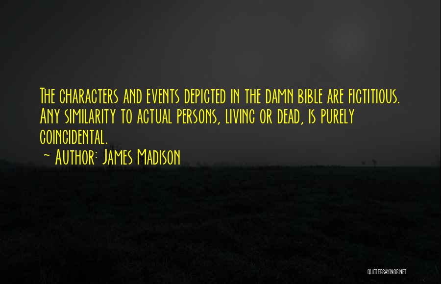 James Madison Quotes: The Characters And Events Depicted In The Damn Bible Are Fictitious. Any Similarity To Actual Persons, Living Or Dead, Is