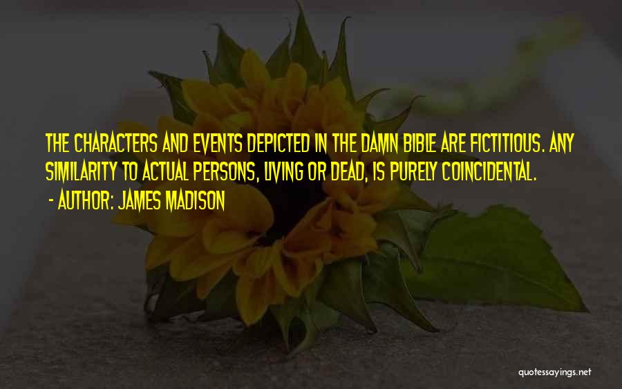 James Madison Quotes: The Characters And Events Depicted In The Damn Bible Are Fictitious. Any Similarity To Actual Persons, Living Or Dead, Is