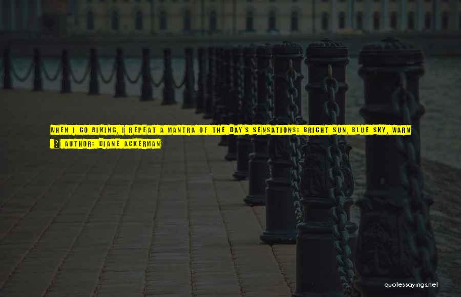 Diane Ackerman Quotes: When I Go Biking, I Repeat A Mantra Of The Day's Sensations: Bright Sun, Blue Sky, Warm Breeze, Blue Jay's