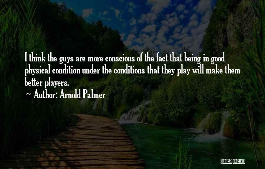 Arnold Palmer Quotes: I Think The Guys Are More Conscious Of The Fact That Being In Good Physical Condition Under The Conditions That