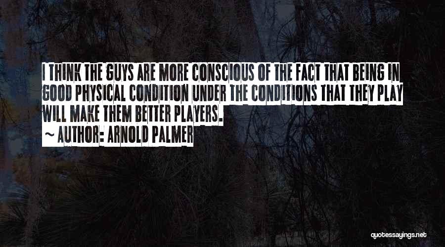 Arnold Palmer Quotes: I Think The Guys Are More Conscious Of The Fact That Being In Good Physical Condition Under The Conditions That