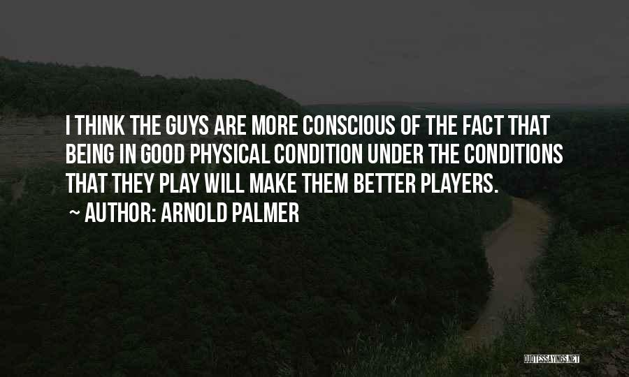 Arnold Palmer Quotes: I Think The Guys Are More Conscious Of The Fact That Being In Good Physical Condition Under The Conditions That