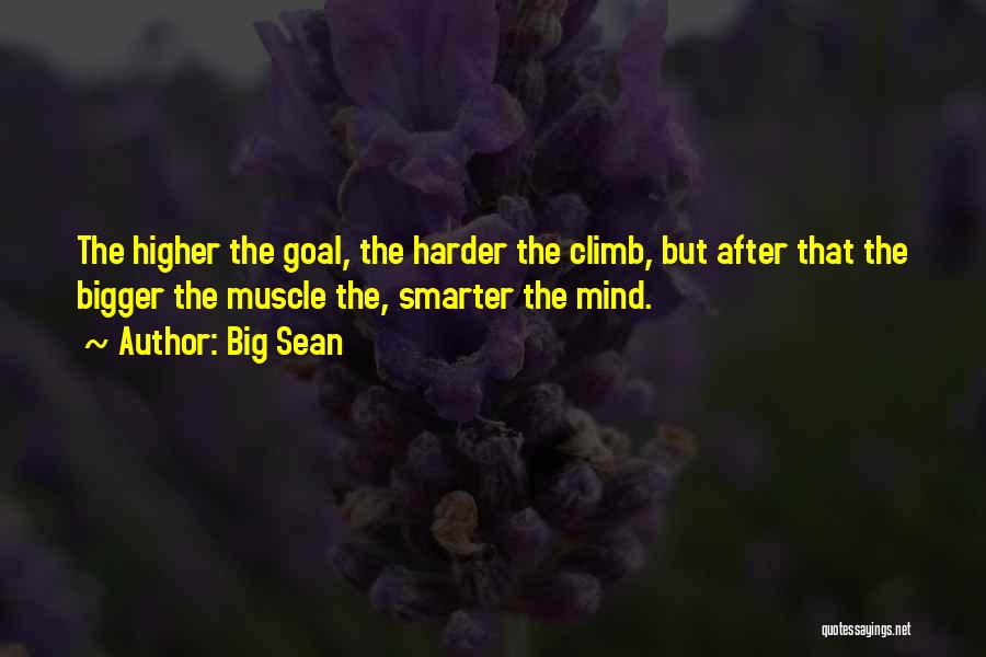 Big Sean Quotes: The Higher The Goal, The Harder The Climb, But After That The Bigger The Muscle The, Smarter The Mind.