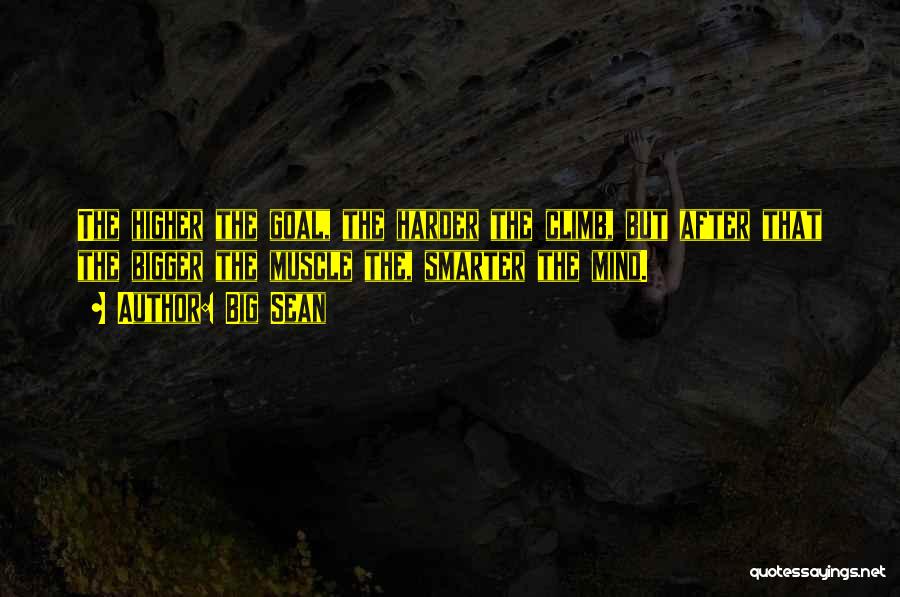 Big Sean Quotes: The Higher The Goal, The Harder The Climb, But After That The Bigger The Muscle The, Smarter The Mind.