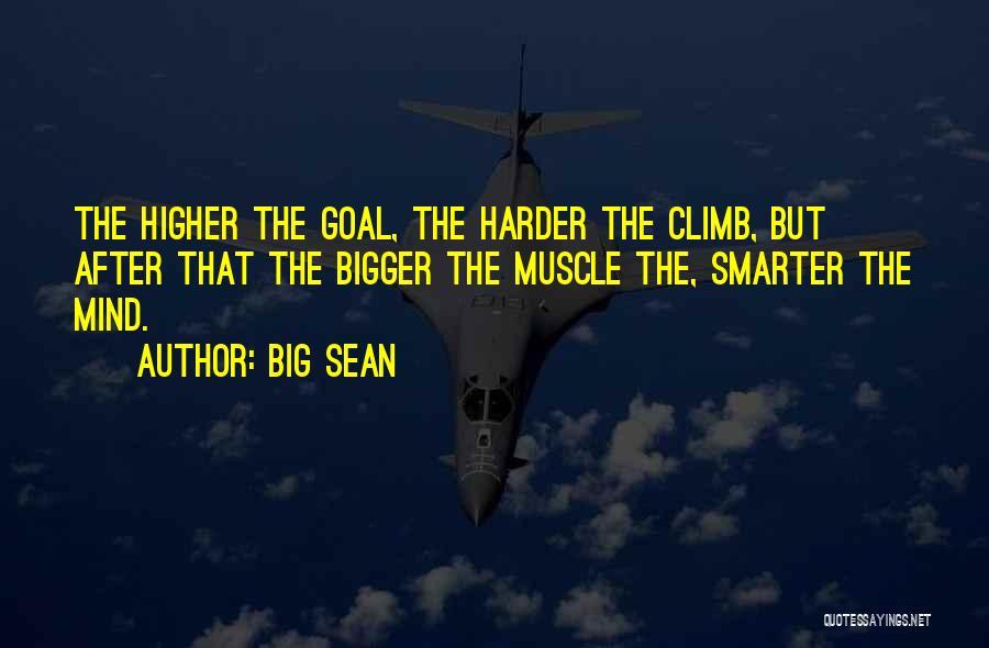 Big Sean Quotes: The Higher The Goal, The Harder The Climb, But After That The Bigger The Muscle The, Smarter The Mind.