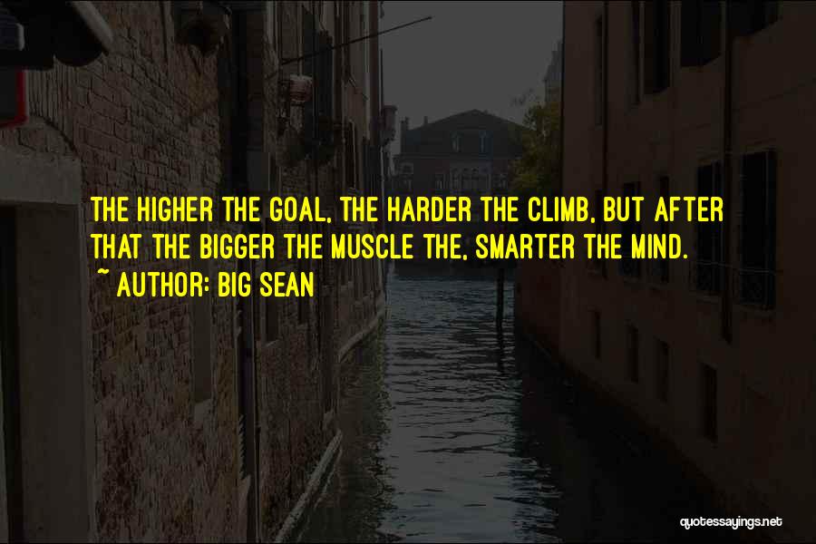 Big Sean Quotes: The Higher The Goal, The Harder The Climb, But After That The Bigger The Muscle The, Smarter The Mind.