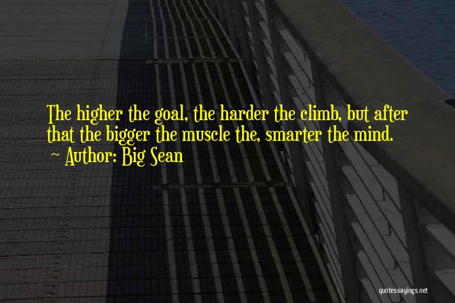 Big Sean Quotes: The Higher The Goal, The Harder The Climb, But After That The Bigger The Muscle The, Smarter The Mind.
