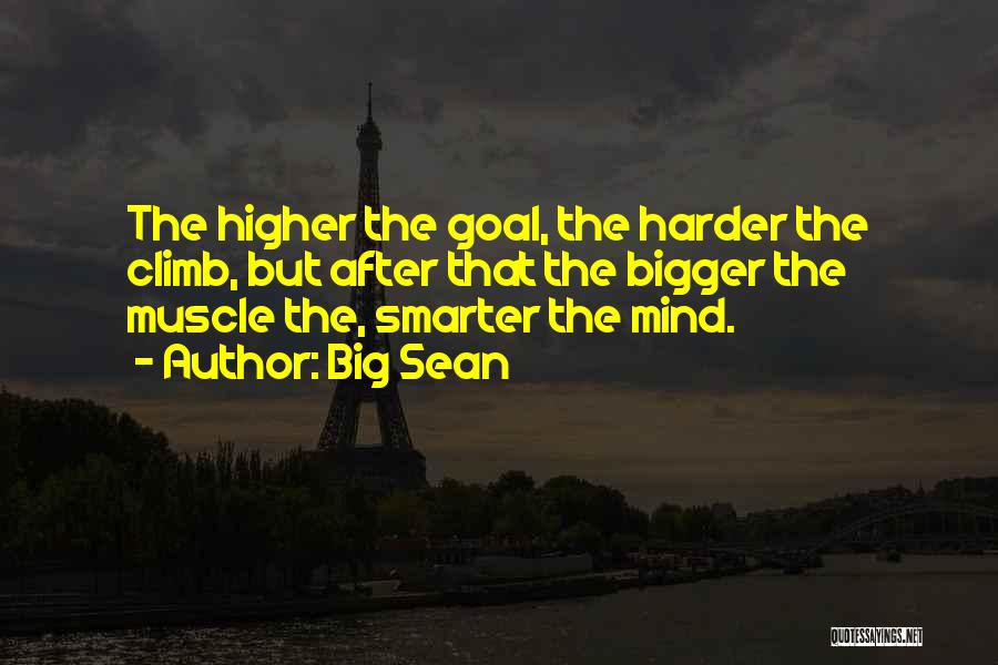 Big Sean Quotes: The Higher The Goal, The Harder The Climb, But After That The Bigger The Muscle The, Smarter The Mind.