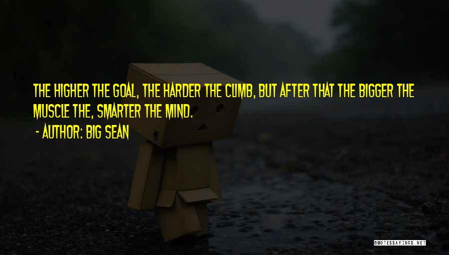 Big Sean Quotes: The Higher The Goal, The Harder The Climb, But After That The Bigger The Muscle The, Smarter The Mind.