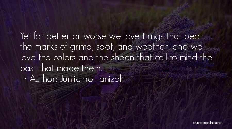 Jun'ichiro Tanizaki Quotes: Yet For Better Or Worse We Love Things That Bear The Marks Of Grime, Soot, And Weather, And We Love