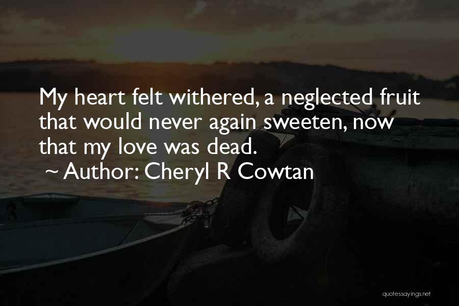 Cheryl R Cowtan Quotes: My Heart Felt Withered, A Neglected Fruit That Would Never Again Sweeten, Now That My Love Was Dead.