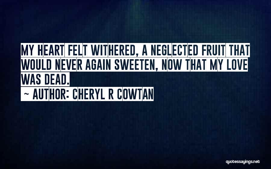 Cheryl R Cowtan Quotes: My Heart Felt Withered, A Neglected Fruit That Would Never Again Sweeten, Now That My Love Was Dead.