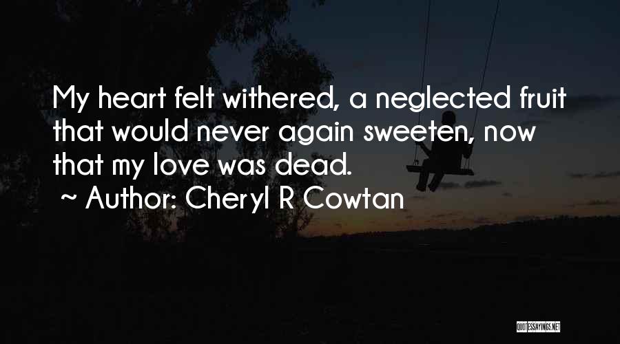 Cheryl R Cowtan Quotes: My Heart Felt Withered, A Neglected Fruit That Would Never Again Sweeten, Now That My Love Was Dead.