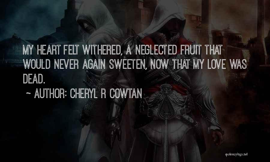 Cheryl R Cowtan Quotes: My Heart Felt Withered, A Neglected Fruit That Would Never Again Sweeten, Now That My Love Was Dead.