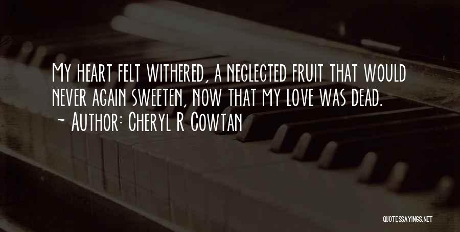 Cheryl R Cowtan Quotes: My Heart Felt Withered, A Neglected Fruit That Would Never Again Sweeten, Now That My Love Was Dead.