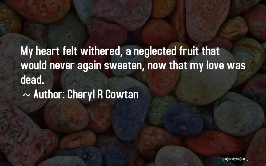 Cheryl R Cowtan Quotes: My Heart Felt Withered, A Neglected Fruit That Would Never Again Sweeten, Now That My Love Was Dead.