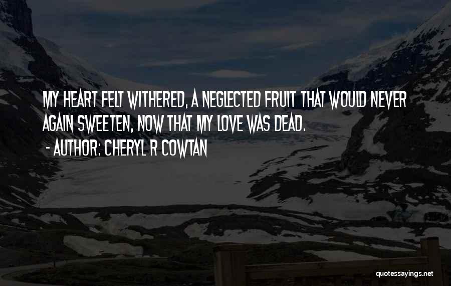 Cheryl R Cowtan Quotes: My Heart Felt Withered, A Neglected Fruit That Would Never Again Sweeten, Now That My Love Was Dead.