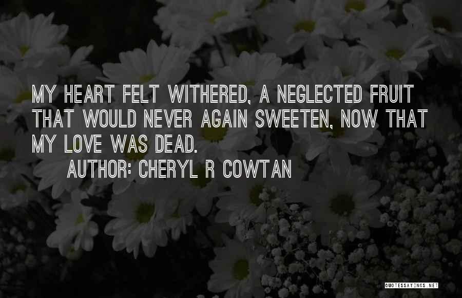 Cheryl R Cowtan Quotes: My Heart Felt Withered, A Neglected Fruit That Would Never Again Sweeten, Now That My Love Was Dead.