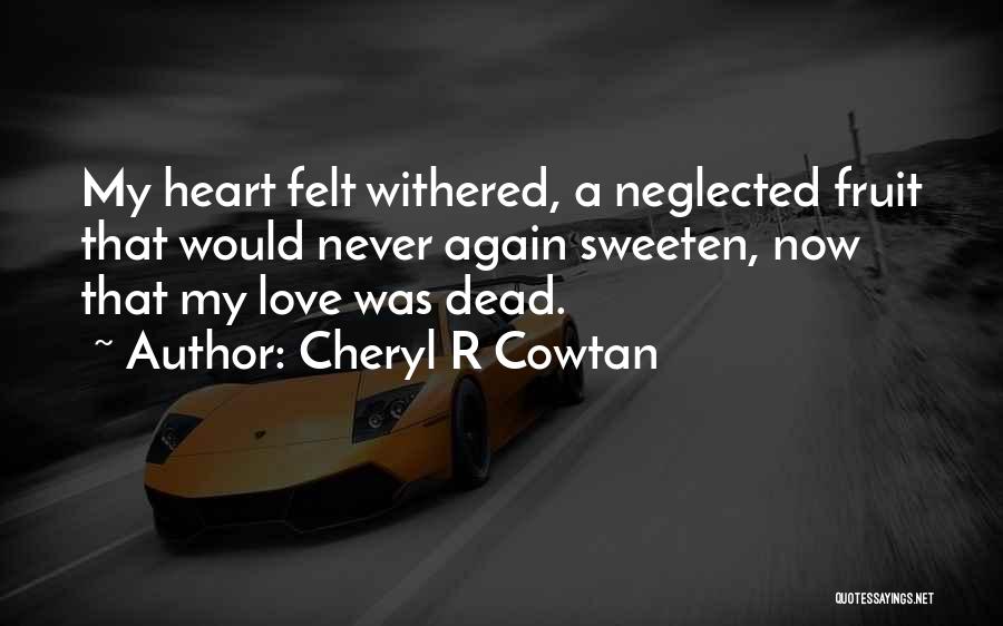 Cheryl R Cowtan Quotes: My Heart Felt Withered, A Neglected Fruit That Would Never Again Sweeten, Now That My Love Was Dead.