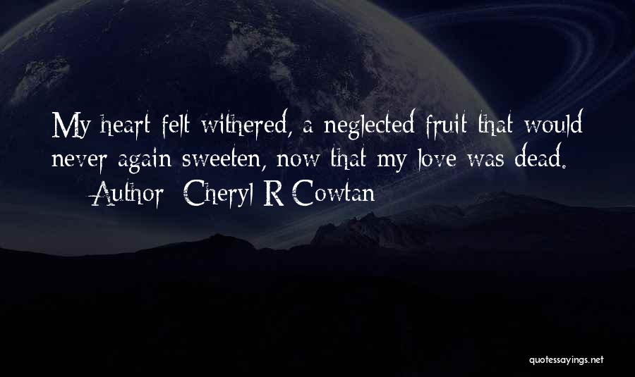 Cheryl R Cowtan Quotes: My Heart Felt Withered, A Neglected Fruit That Would Never Again Sweeten, Now That My Love Was Dead.