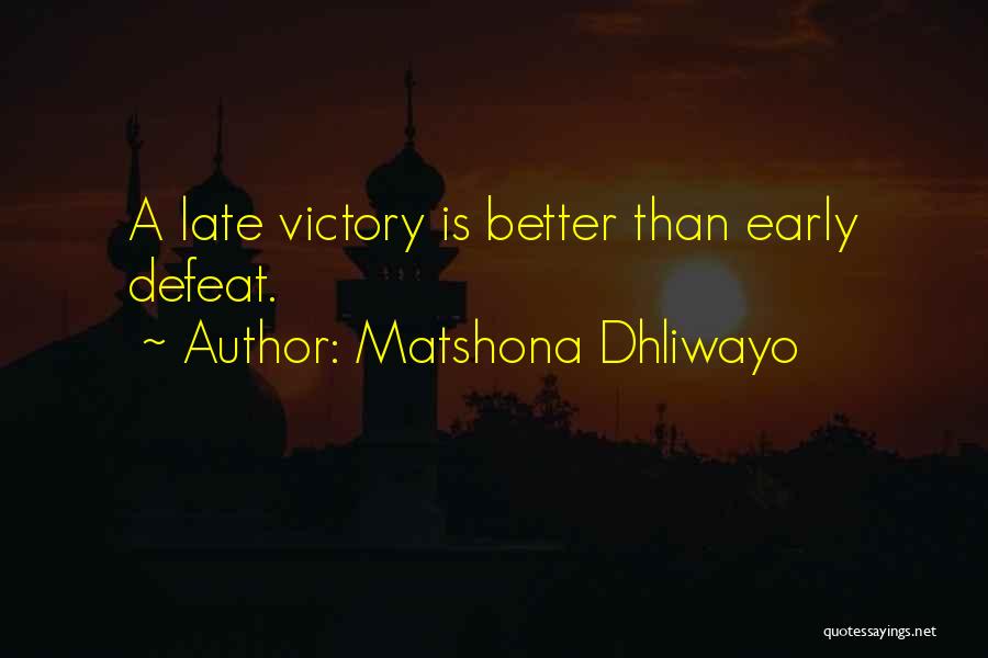 Matshona Dhliwayo Quotes: A Late Victory Is Better Than Early Defeat.