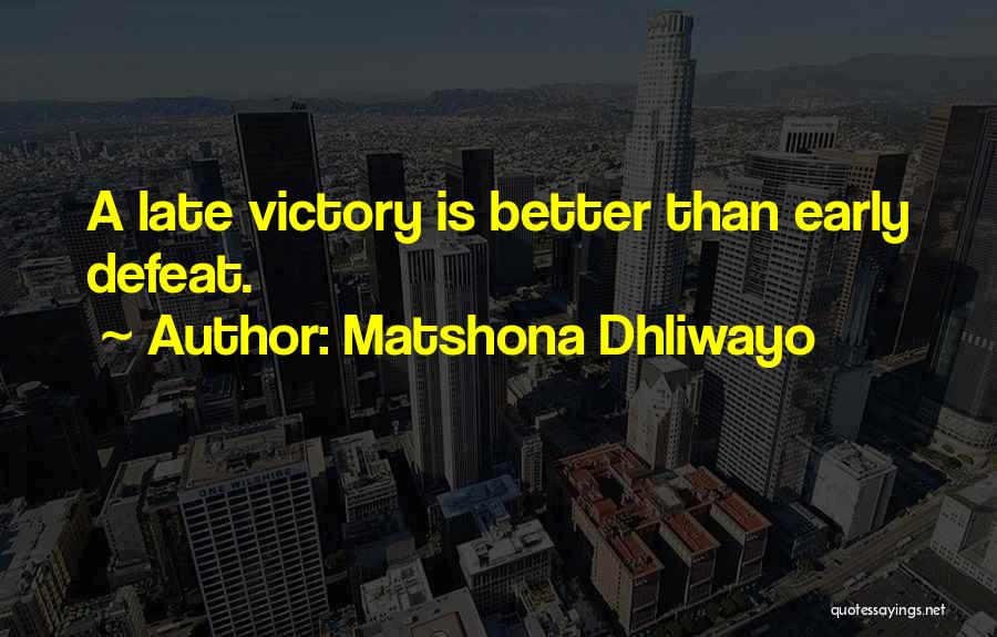 Matshona Dhliwayo Quotes: A Late Victory Is Better Than Early Defeat.