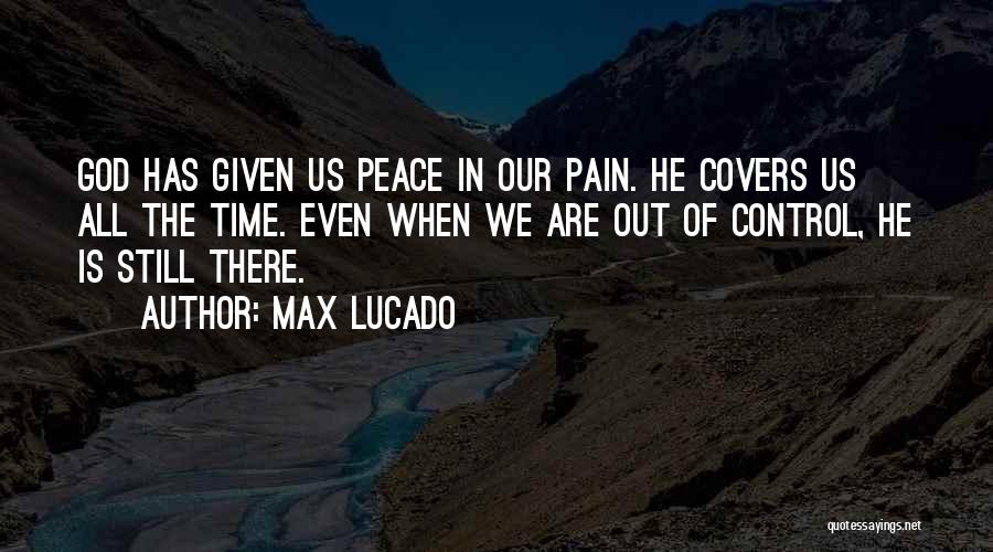Max Lucado Quotes: God Has Given Us Peace In Our Pain. He Covers Us All The Time. Even When We Are Out Of