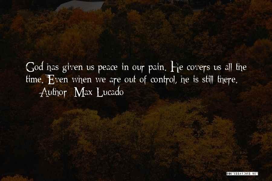 Max Lucado Quotes: God Has Given Us Peace In Our Pain. He Covers Us All The Time. Even When We Are Out Of