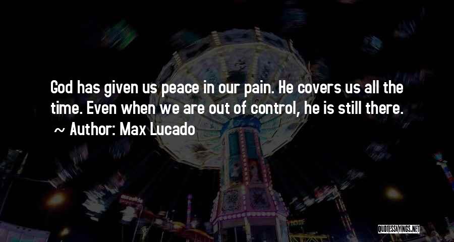 Max Lucado Quotes: God Has Given Us Peace In Our Pain. He Covers Us All The Time. Even When We Are Out Of