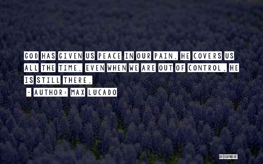 Max Lucado Quotes: God Has Given Us Peace In Our Pain. He Covers Us All The Time. Even When We Are Out Of