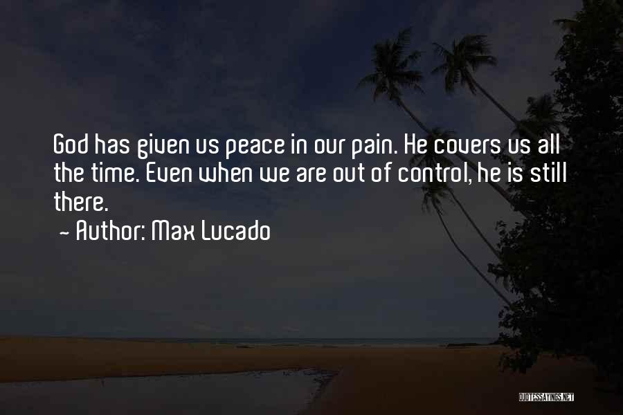 Max Lucado Quotes: God Has Given Us Peace In Our Pain. He Covers Us All The Time. Even When We Are Out Of