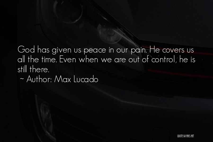 Max Lucado Quotes: God Has Given Us Peace In Our Pain. He Covers Us All The Time. Even When We Are Out Of