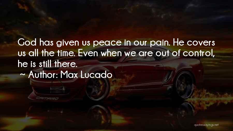 Max Lucado Quotes: God Has Given Us Peace In Our Pain. He Covers Us All The Time. Even When We Are Out Of