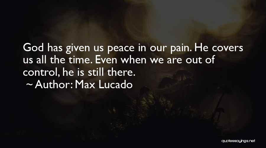Max Lucado Quotes: God Has Given Us Peace In Our Pain. He Covers Us All The Time. Even When We Are Out Of