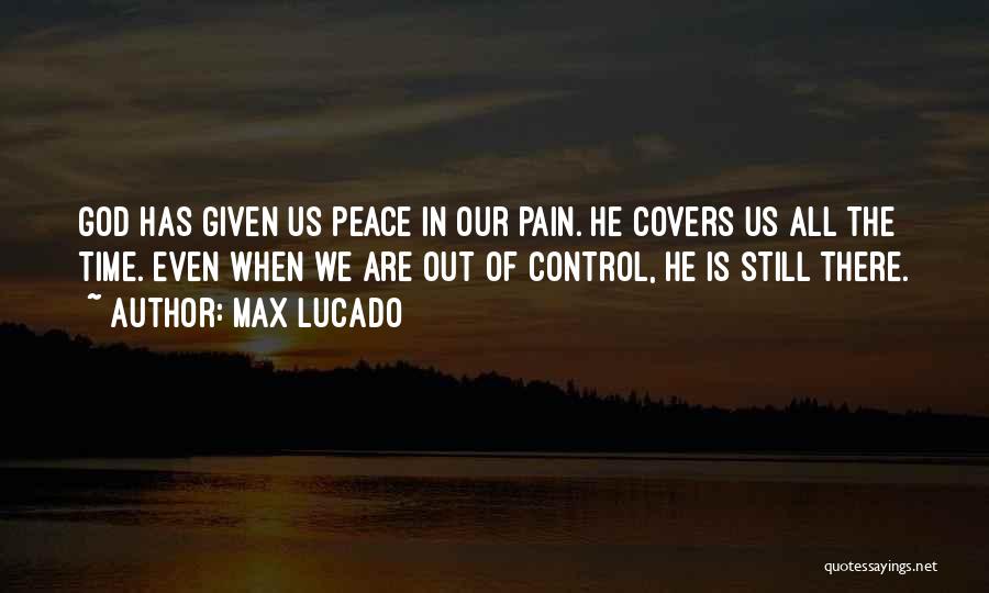 Max Lucado Quotes: God Has Given Us Peace In Our Pain. He Covers Us All The Time. Even When We Are Out Of