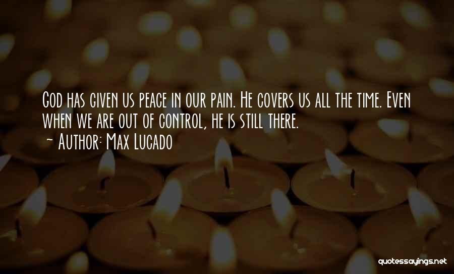 Max Lucado Quotes: God Has Given Us Peace In Our Pain. He Covers Us All The Time. Even When We Are Out Of