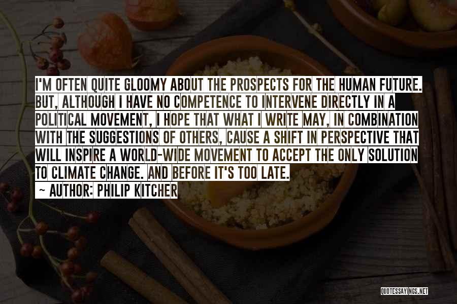 Philip Kitcher Quotes: I'm Often Quite Gloomy About The Prospects For The Human Future. But, Although I Have No Competence To Intervene Directly