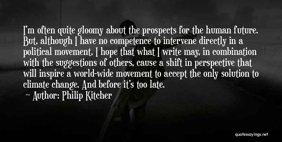 Philip Kitcher Quotes: I'm Often Quite Gloomy About The Prospects For The Human Future. But, Although I Have No Competence To Intervene Directly