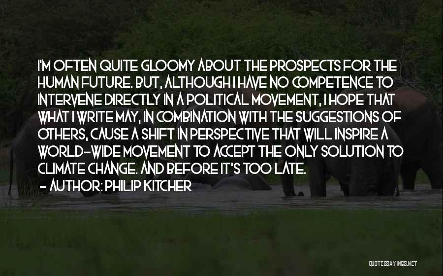 Philip Kitcher Quotes: I'm Often Quite Gloomy About The Prospects For The Human Future. But, Although I Have No Competence To Intervene Directly