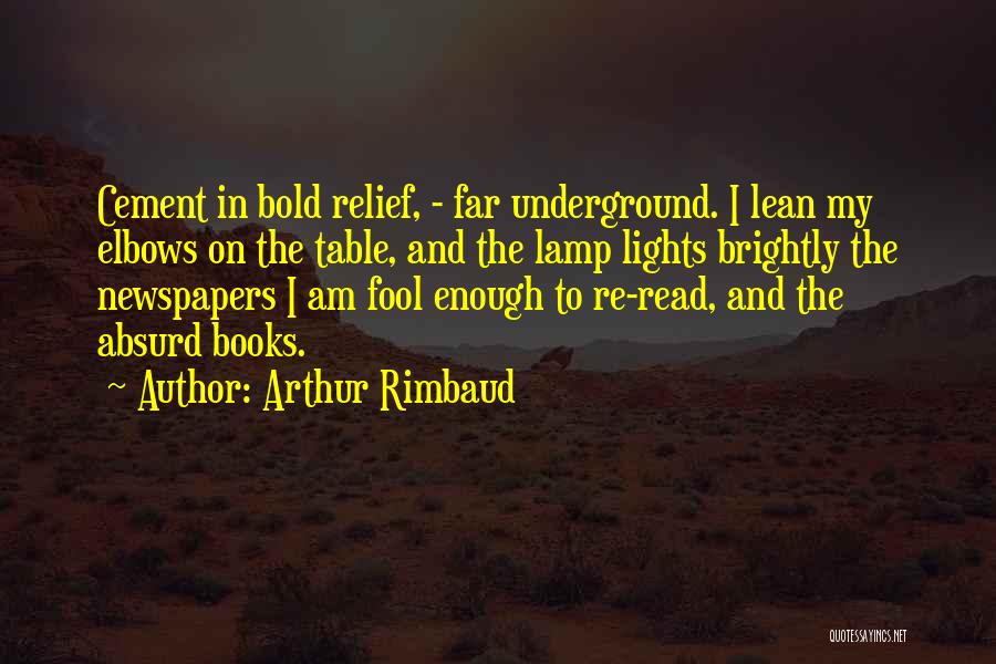 Arthur Rimbaud Quotes: Cement In Bold Relief, - Far Underground. I Lean My Elbows On The Table, And The Lamp Lights Brightly The