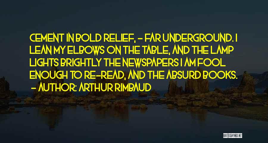 Arthur Rimbaud Quotes: Cement In Bold Relief, - Far Underground. I Lean My Elbows On The Table, And The Lamp Lights Brightly The