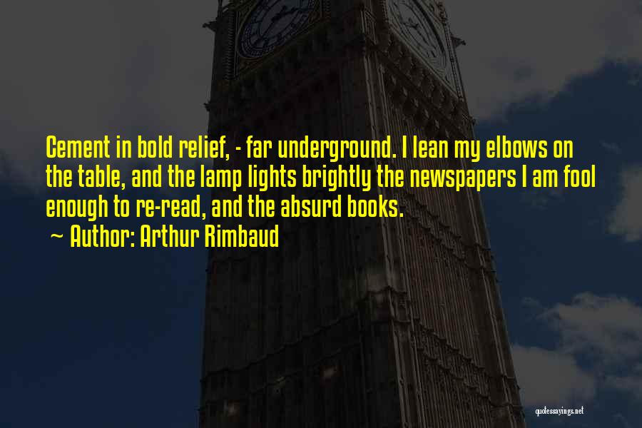 Arthur Rimbaud Quotes: Cement In Bold Relief, - Far Underground. I Lean My Elbows On The Table, And The Lamp Lights Brightly The