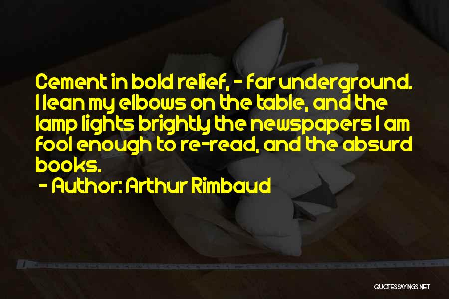 Arthur Rimbaud Quotes: Cement In Bold Relief, - Far Underground. I Lean My Elbows On The Table, And The Lamp Lights Brightly The