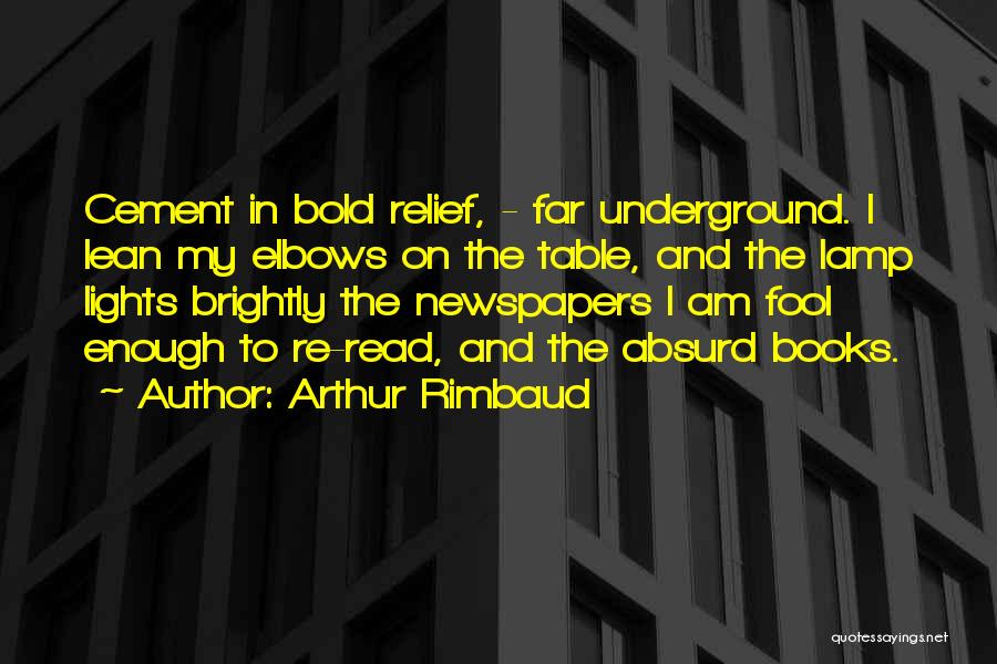 Arthur Rimbaud Quotes: Cement In Bold Relief, - Far Underground. I Lean My Elbows On The Table, And The Lamp Lights Brightly The