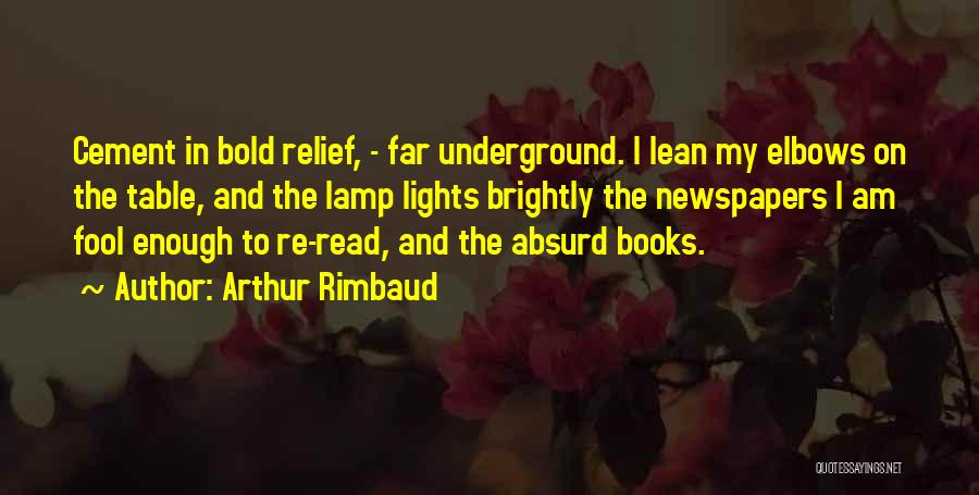 Arthur Rimbaud Quotes: Cement In Bold Relief, - Far Underground. I Lean My Elbows On The Table, And The Lamp Lights Brightly The