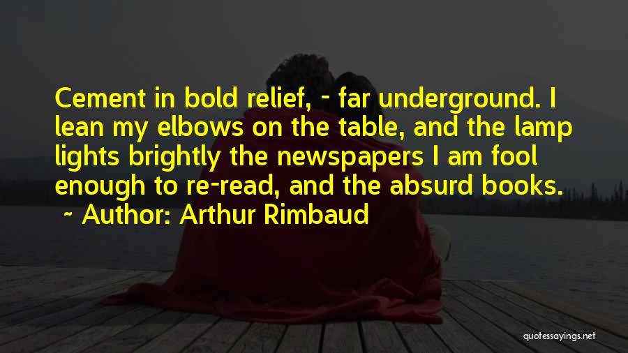 Arthur Rimbaud Quotes: Cement In Bold Relief, - Far Underground. I Lean My Elbows On The Table, And The Lamp Lights Brightly The