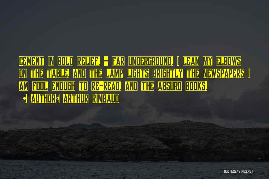 Arthur Rimbaud Quotes: Cement In Bold Relief, - Far Underground. I Lean My Elbows On The Table, And The Lamp Lights Brightly The