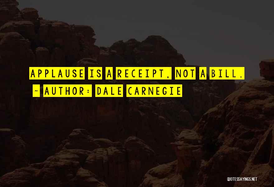 Dale Carnegie Quotes: Applause Is A Receipt, Not A Bill.