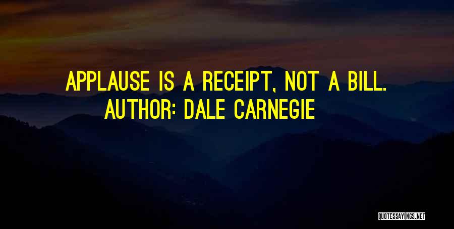 Dale Carnegie Quotes: Applause Is A Receipt, Not A Bill.