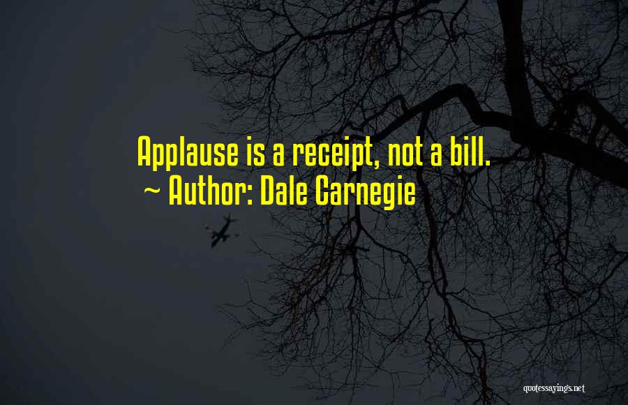 Dale Carnegie Quotes: Applause Is A Receipt, Not A Bill.